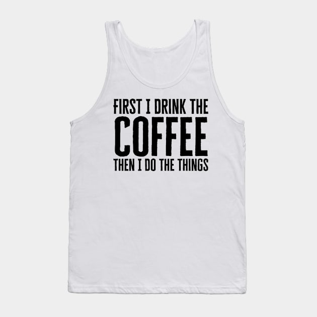 First I Drink The Coffee Then I Do The Things Tank Top by HobbyAndArt